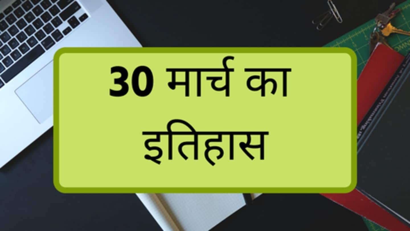 आज का इतिहास: जानें 30 मार्च का इतिहास, बढ़ाएं अपनी जनरल नॉलेज