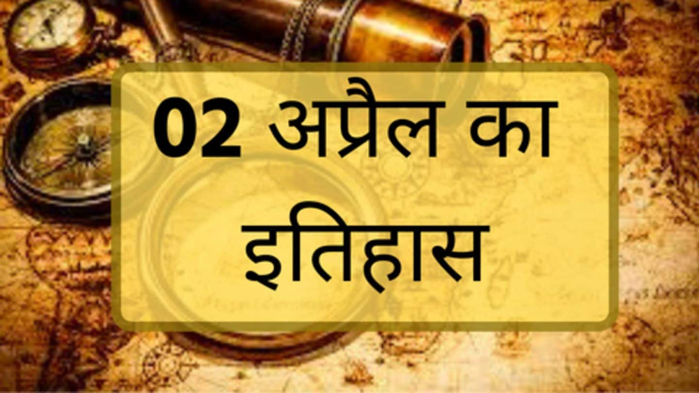 आज का इतिहास: जानें 02 अप्रैल की कुछ प्रमुख घटनाएं, बढ़ाएं अपनी जनरल नॉलेज