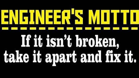 If it isn't broken, take it apart and fix it If it isn't broken, take it apart and fix it