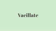 Word of the Day: Vacillate