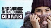 5 precautions to take to stay safe during cold waves
