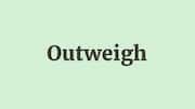 Word of the Day: Outweigh