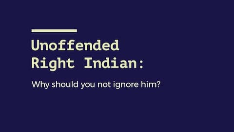 Unoffended Right Indian: Why should you not ignore him?