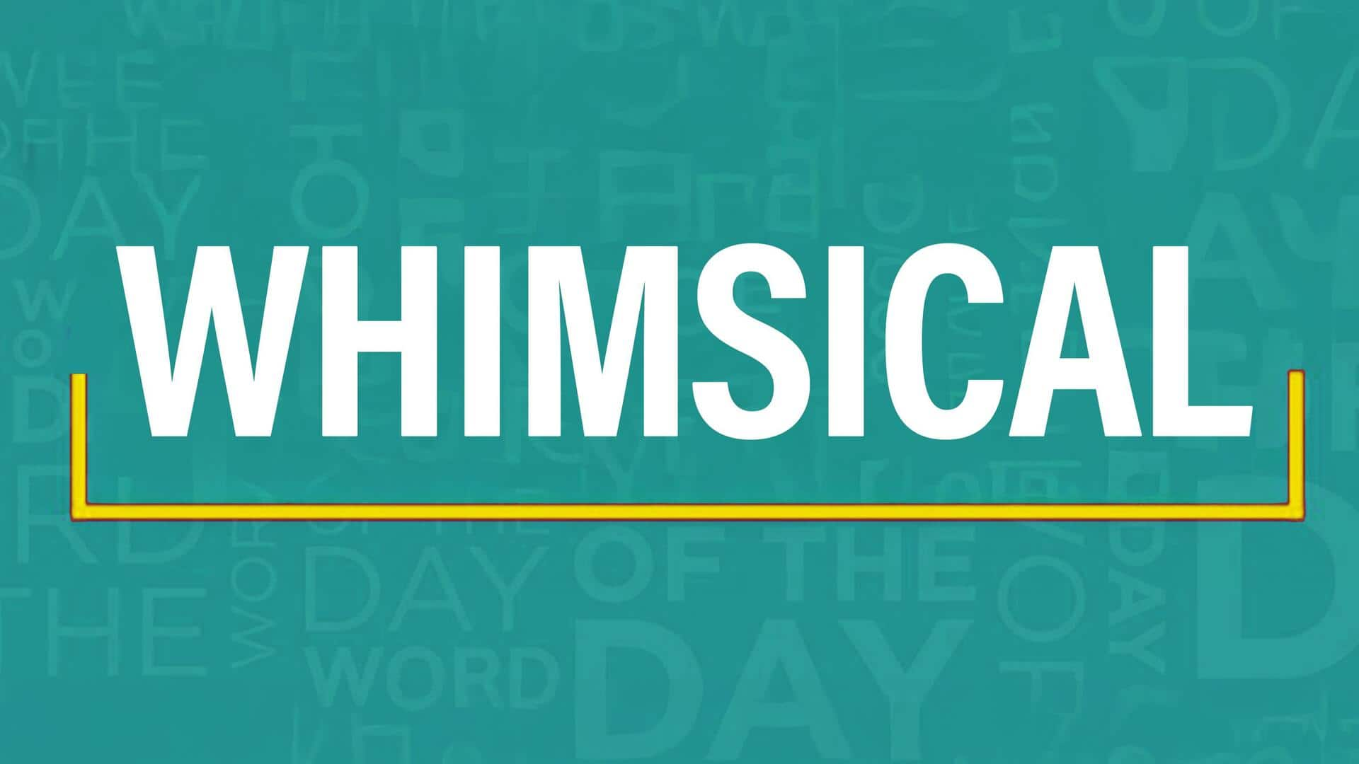 Word of the Day: Whimsical