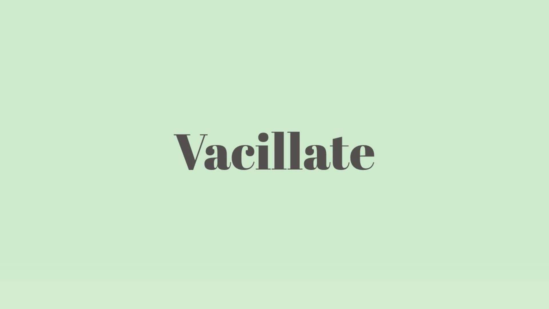 Word of the Day: Vacillate