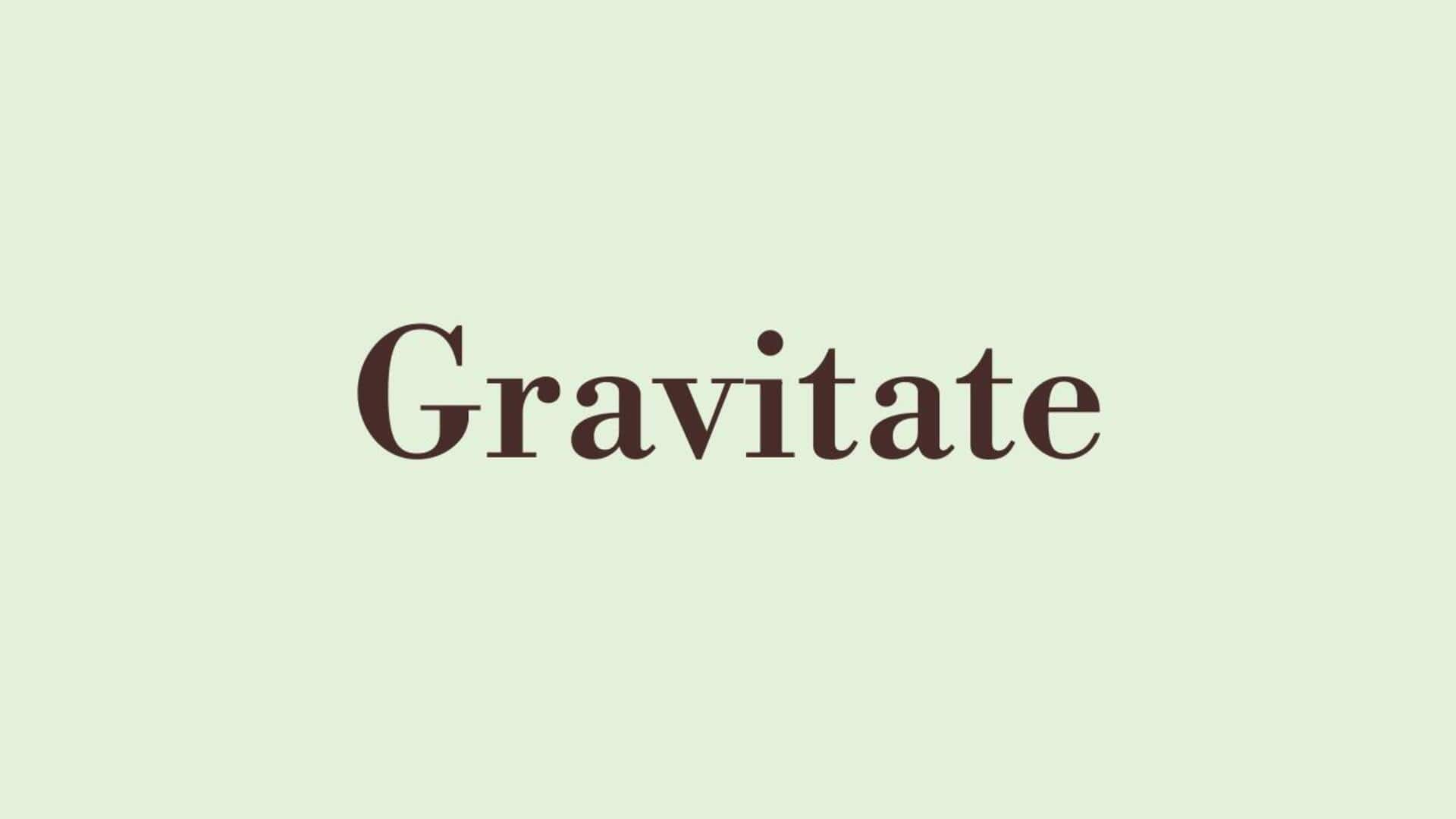 Word of the Day: Gravitate