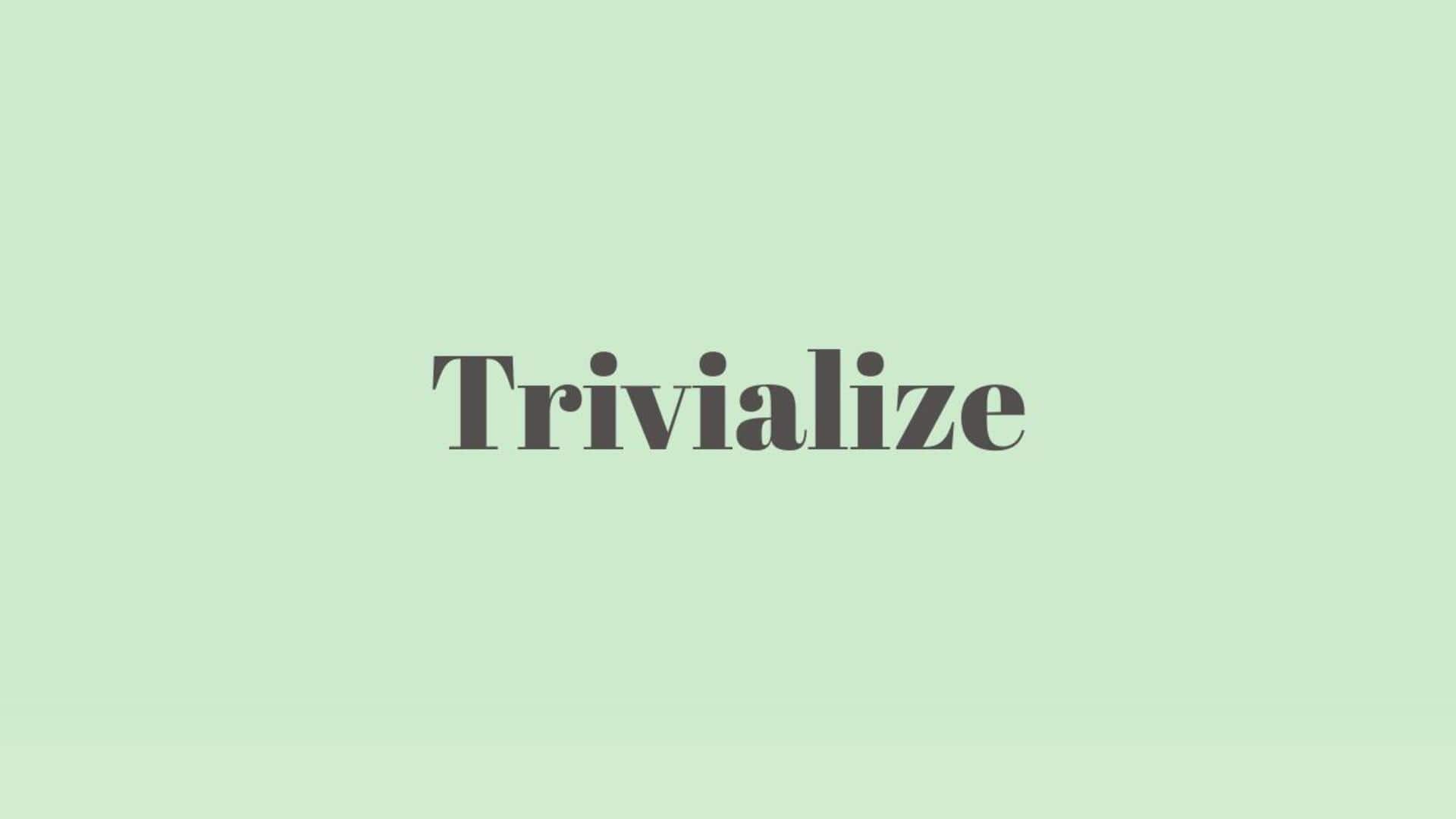 Word of the Day: Trivialize